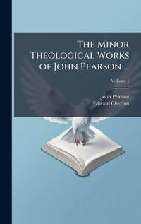 The Minor Theological Works of John Pearson ... - John 1613-1686 Pearson