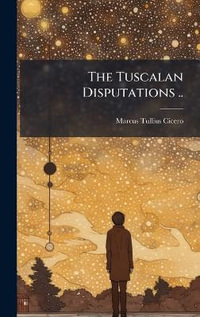 The Tuscalan Disputations .. - Marcus Tullius Cicero