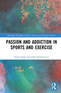 Passion and Addiction in Sports and Exercise : Routledge Psychology of Sport, Exercise and Physical Activity - Attila Szabo