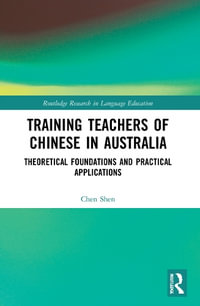 Training Teachers of Chinese in Australia : Theoretical Foundations and Practical Applications - Chen Shen
