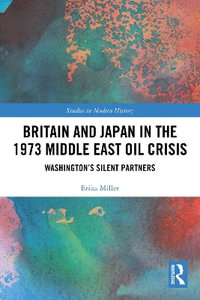 Britain and Japan in the 1973 Middle East Oil Crisis : Washingtonâs Silent Partners - Erika Miller