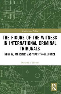 The Figure of the Witness in International Criminal Tribunals : Memory, Atrocities and Transitional Justice - Benjamin Thorne