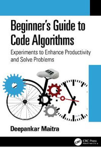 Beginner's Guide to Code Algorithms : Experiments to Enhance Productivity and Solve Problems - Deepankar Maitra