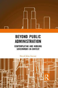 Beyond Public Administration : Contemplating and Nudging Government-in-Context - David John Farmer