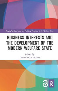 Business Interests and the Development of the Modern Welfare State : Routledge Studies in the Political Economy of the Welfare State - Dennie  Oude Nijhuis