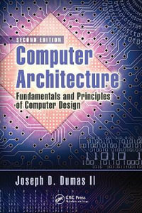 Computer Architecture : Fundamentals and Principles of Computer Design, Second Edition - Joseph D.  Dumas II