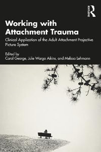 Working with Attachment Trauma : Clinical Application of the Adult Attachment Projective Picture System - Carol George