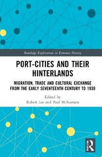 Port-Cities and their Hinterlands : Migration, Trade and Cultural Exchange from the Early Seventeenth Century to 1939 - Robert Lee