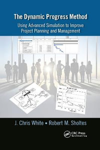 The Dynamic Progress Method : Using Advanced Simulation to Improve Project Planning and Management - J. Chris White