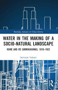 Water in the Making of a Socio-Natural Landscape : Rome and Its Surroundings, 1870-1922 - Salvatore Valenti