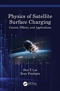 Physics of Satellite Surface Charging : Causes, Effects, and Applications - Shu T. Lai