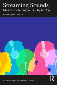 Streaming Sounds : Musical Listening in the Digital Age - Michael James Walsh