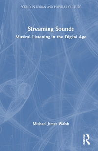 Streaming Sounds : Musical Listening in the Digital Age - Michael James Walsh