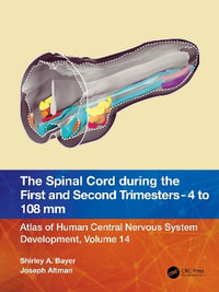 The Spinal Cord during the First and Early Second Trimesters 4- to 108-mm Crown-Rump Lengths : Atlas of Human Central Nervous System Development, Volume 14 - Shirley A. Bayer