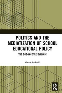 Politics and the Mediatization of School Educational Policy : The Dog-Whistle Dynamic - Grant  Rodwell