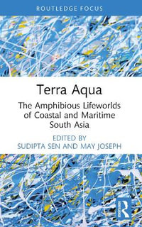 Terra Aqua : The Amphibious Lifeworlds of Coastal and Maritime South Asia - Sudipta Sen