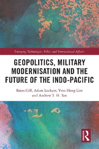 Geopolitics, Military Modernisation and the Future of the Indo-Pacific : Emerging Technologies, Ethics and International Affairs - Bates Gill