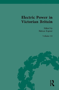 Electric Power in Victorian Britain : Volume III: Electric Power, Politics and Culture - Nathan Kapoor