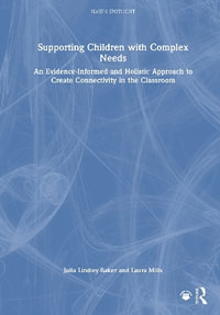 Supporting Children with Complex Needs : An Evidence-Informed and Holistic Approach to Create Connectivity in the Classroom - Julia Lindley-Baker