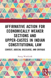 Affirmative Action for Economically Weaker Sections and Upper-Castes in Indian Constitutional Law : Context, Judicial Discourse, and Critique - Asang Wankhede