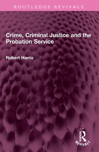 Crime, Criminal Justice and the Probation Service : Routledge Revivals - Robert Harris