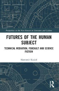 Futures of the Human Subject : Technical Mediation, Foucault and Science Fiction - Slawomir Koziol