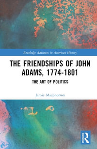 The Friendships of John Adams, 1774-1801 : The Art of Politics - Jamie Macpherson