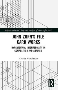 John Zorn's File Card Works : Hypertextual Intermediality in Composition and Analysis - Maurice Windleburn