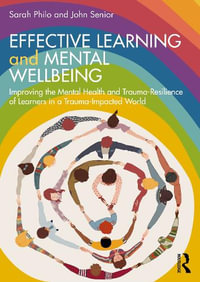 Effective Learning and Mental Wellbeing : Improving the Mental Health and Trauma-Resilience of Learners in a Trauma-Impacted World - Sarah Philo