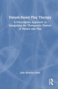 Nature-Based Play Therapy : A Prescriptive Approach to Integrating the Therapeutic Powers of Nature and Play - Julie Blundon Nash