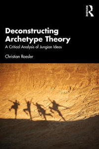 Deconstructing Archetype Theory : A Critical Analysis of Jungian Ideas - Christian Roesler