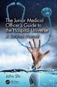 The Junior Medical Officer's Guide to the Hospital Universe : A Survival Manual - John Shi