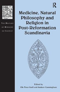 Medicine, Natural Philosophy and Religion in Post-Reformation Scandinavia : The History of Medicine in Context - Ole Grell