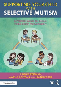 Supporting your Child with Selective Mutism : A Practical Guide for School, Home, and in the Community - Junhua Reitman
