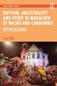 Rhythm, Ancestrality and Spirit in Maracatu de Na§£o and Candombl© : Repercussions - Lizzie Ogle