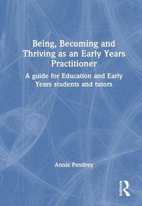 Being, Becoming and Thriving as an Early Years Practitioner : A Guide for Education and Early Years Students and Tutors - Annie Pendrey
