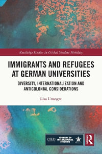 Immigrants and Refugees at German Universities : Diversity, Internationalization and Anticolonial Considerations - Lisa Unangst