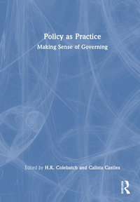 Policy as Practice : Making Sense of Governing - H.K. Colebatch