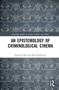 An Epistemology of Criminological Cinema : Routledge Studies in Crime, Culture and Media - David GrÄki