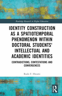 Identity Construction as a Spatiotemporal Phenomenon within Doctoral Students' Intellectual and Academic Identities : Contradictions, Contestations and Convergences - Rudo F. Hwami