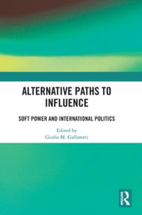 Alternative Paths to Influence : Soft Power and International Politics - Giulio M. Gallarotti