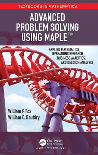 Advanced Problem Solving Using Maple : Applied Mathematics, Operations Research, Business Analytics, and Decision Analysis - William Bauldry