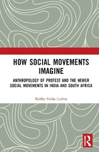 How Social Movements Imagine : Anthropology of Protest and the Newer Social Movements in India and South Africa - Bobby Luthra Sinha