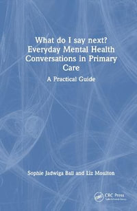 What do I say next? Everyday Mental Health Conversations in Primary Care : A Practical Guide - Sophie Jadwiga Ball