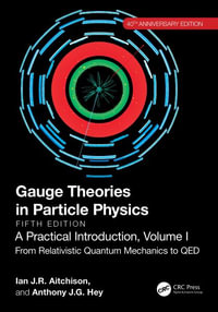 Gauge Theories in Particle Physics, 40th Anniversary Edition : A Practical Introduction, Volume 1: From Relativistic Quantum Mechanics to QED, Fifth Edition - Ian J R Aitchison
