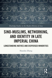 Sino-Muslims, Networking, and Identity in Late Imperial China : Longstanding Natives and Dispersed Minorities - Shaodan Zhang