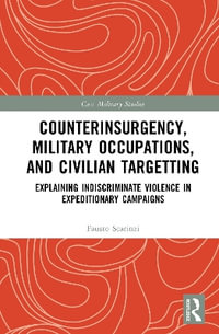 Counterinsurgency, Military Occupations, and Civilian Targeting : Explaining Indiscriminate Violence in Expeditionary Campaigns - Fausto Scarinzi