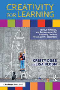 Creativity for Learning : Tools, Strategies, and Environments for Nurturing Creative Thinking in the Classroom - Kristy Doss