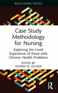 Case Study Methodology for Nursing : Exploring the Lived Experience of those with Chronic Health Problems - Donna M. Zucker