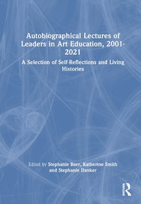 Autobiographical Lectures of Leaders in Art Education, 2001-2021 : A Selection of Self-Reflections and Living Histories - Stephanie Autumn Baer